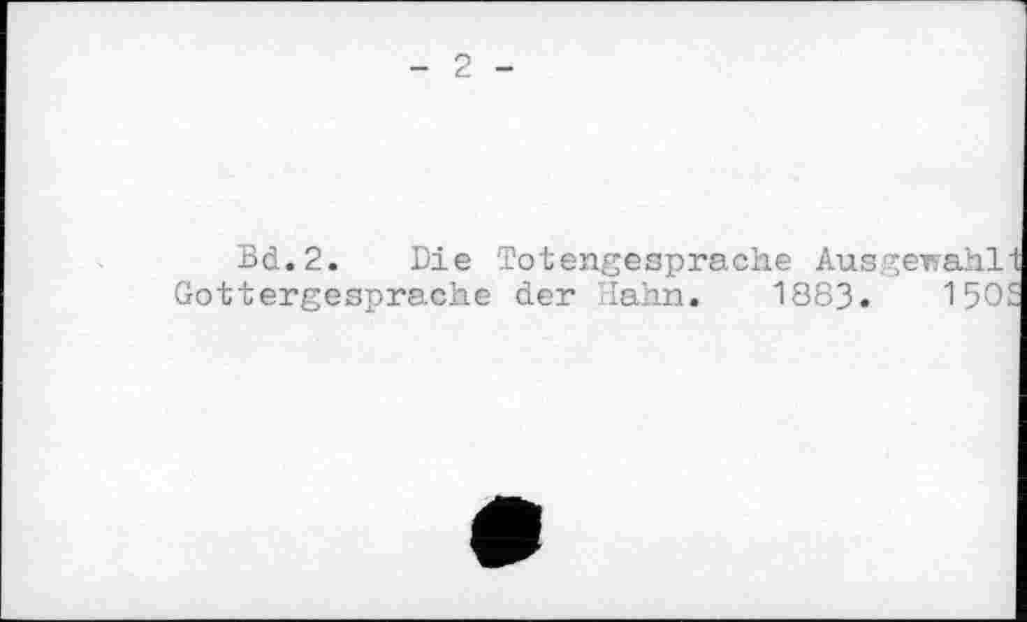 ﻿2
Bd.2. Die Totengesprache Ausgewahl
Gottergesprache der Hahin. 1883.	150